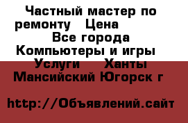 Частный мастер по ремонту › Цена ­ 1 000 - Все города Компьютеры и игры » Услуги   . Ханты-Мансийский,Югорск г.